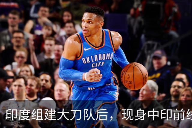 印度组建大刀队后，现身中印前线：印度边境警察司令向莫迪发难？