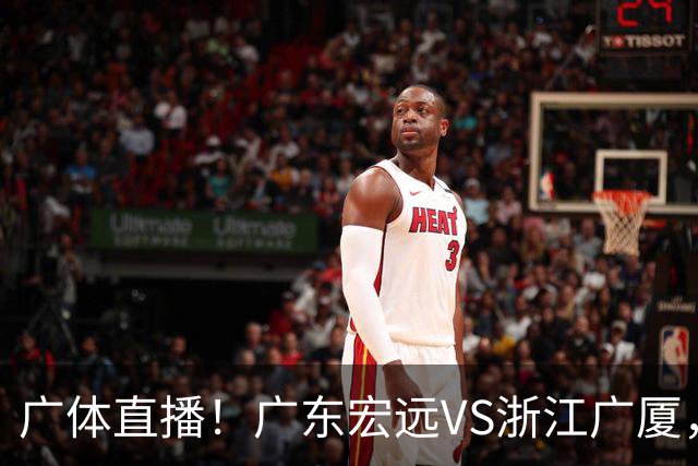 广体直播！广东宏远VS浙江广厦，赛前带来陈老板、胡明轩与徐杰的最新消息